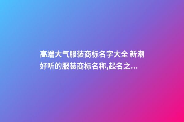 高端大气服装商标名字大全 新潮好听的服装商标名称,起名之家